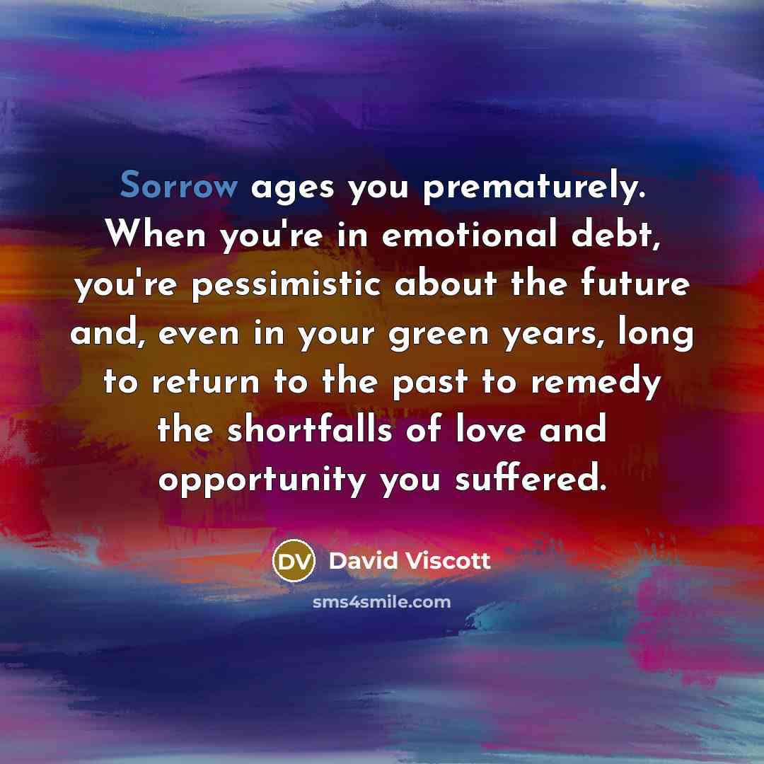 “Sorrow ages you prematurely. When you're in emotional debt, you're…” quote by David Viscott