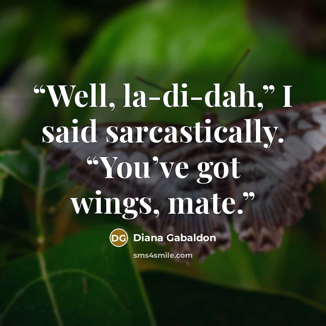 “Well, la-di-dah,” I said sarcastically. “You’ve got wings, mate.” quote by Diana Gabaldon