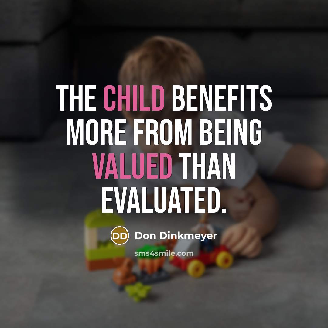 “The child benefits more from being valued than evaluated.” quote by Don Dinkmeyer