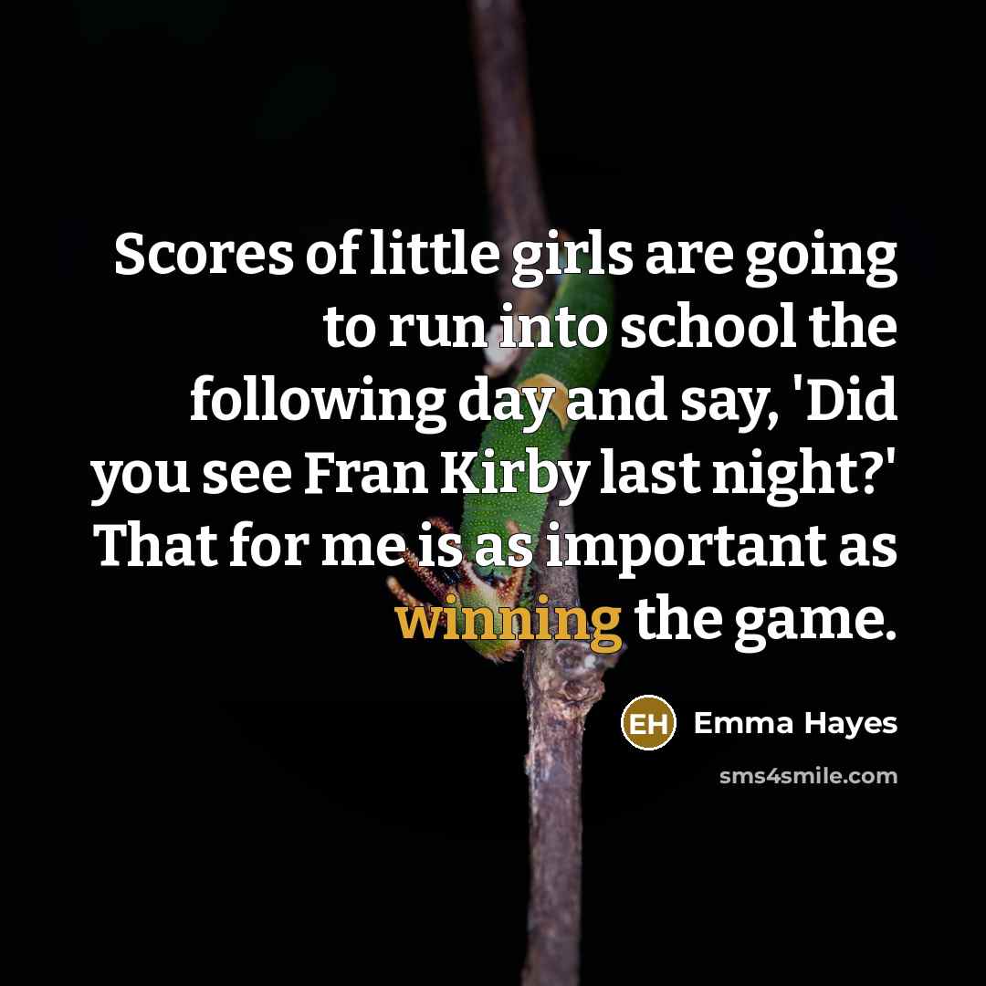 “Scores of little girls are going to run into school…” quote by Emma Hayes