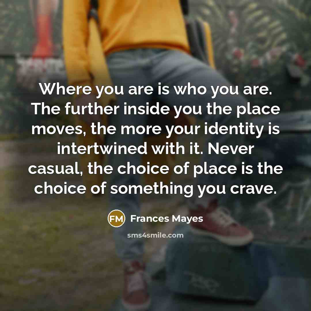 “Where you are is who you are. The further inside…” quote by Frances Mayes