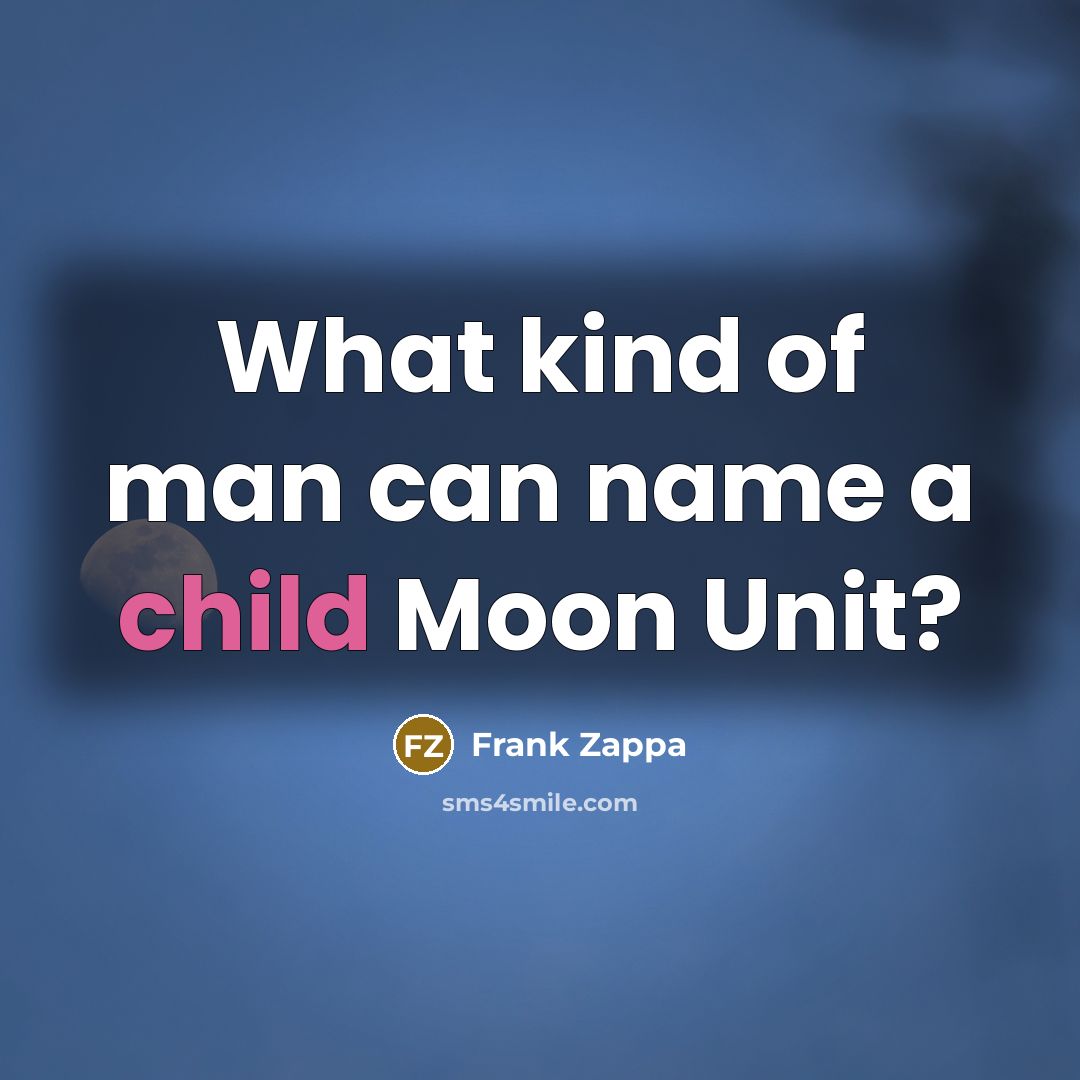 “What kind of man can name a child Moon Unit?…” quote by Frank Zappa
