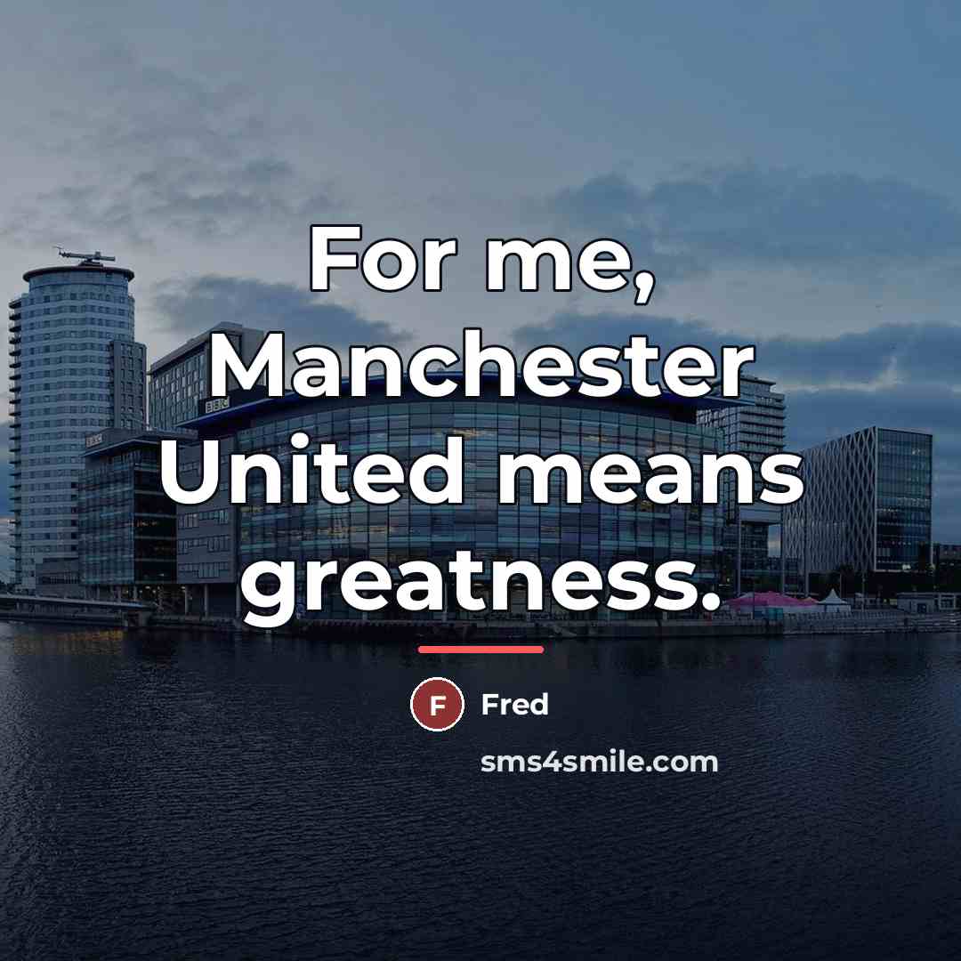 “For me, Manchester United means greatness.…” quote by Fred