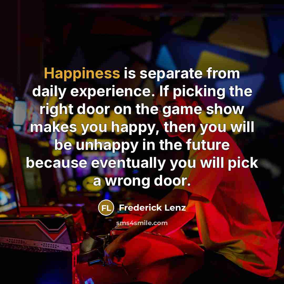 “Happiness is separate from daily experience. If picking the right…” quote by Frederick Lenz