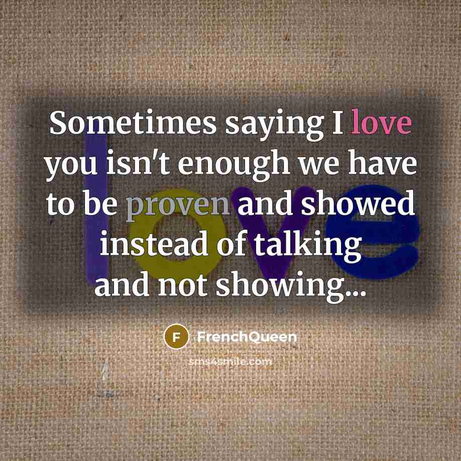 “Sometimes saying I love you isn't enough we have to be proven and showed instead of talking and not showing...” quote by Frenchqueen