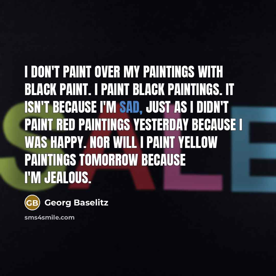“I don't paint over my paintings with black paint. I…” quote by Georg Baselitz