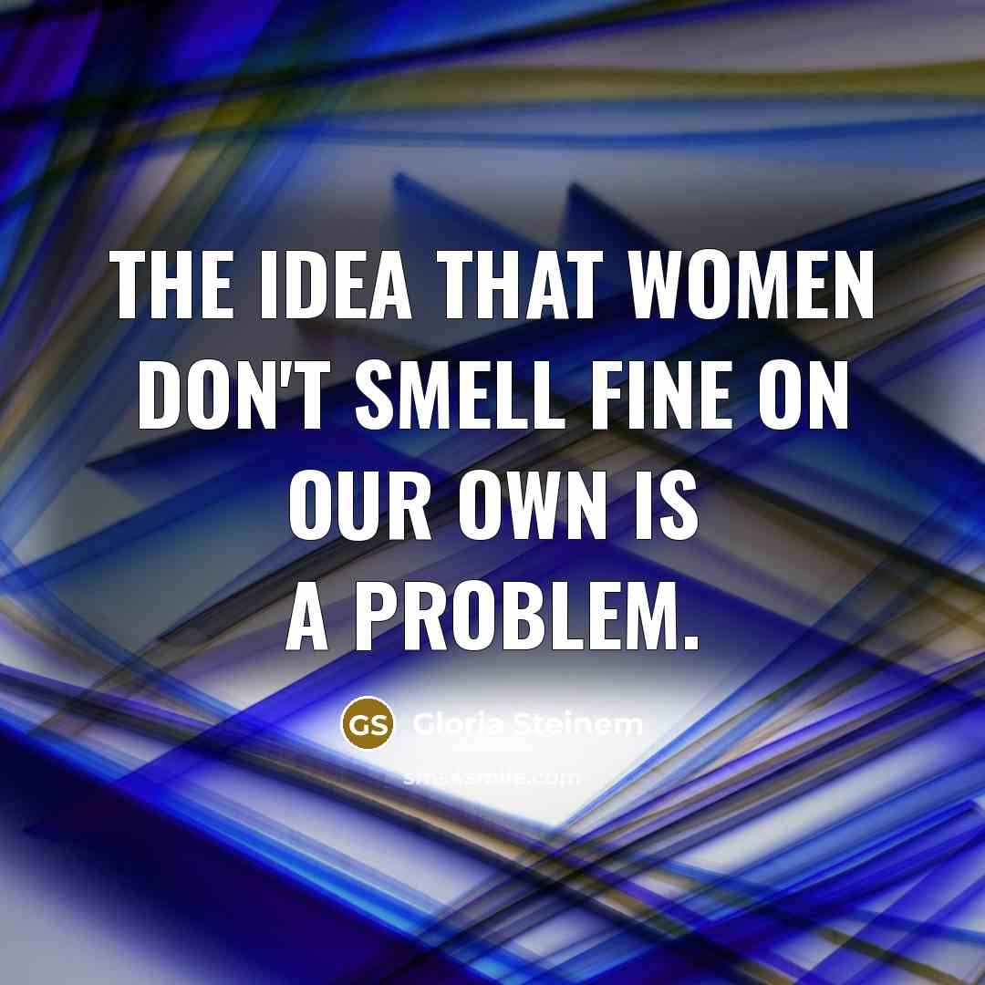 “The idea that women don't smell fine on our own…” quote by Gloria Steinem