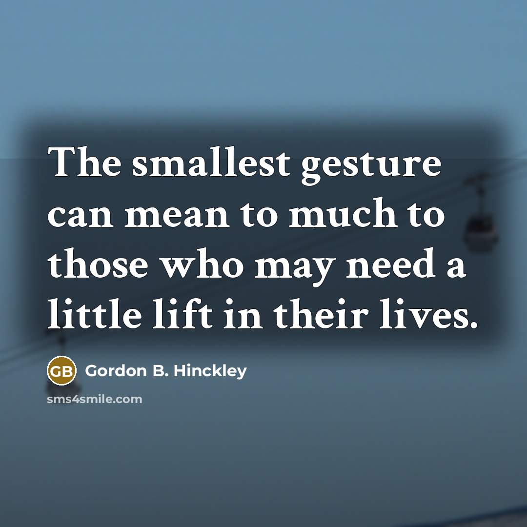 “The smallest gesture can mean to much to those who…” quote by Gordon B. Hinckley