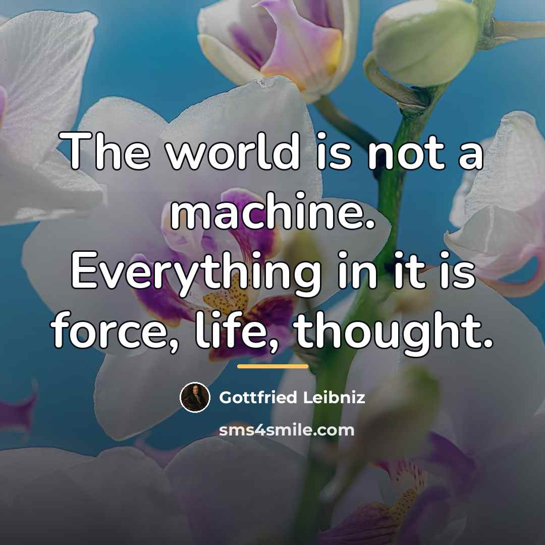 “The world is not a machine. Everything in it is…” quote by Gottfried Leibniz