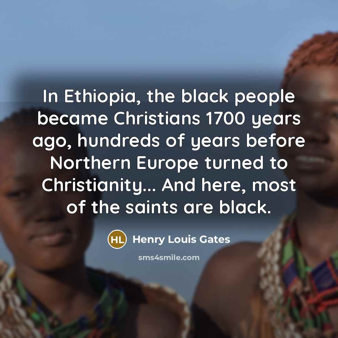 “In Ethiopia, the black people became Christians 1700 years ago,…” quote by Henry Louis Gates