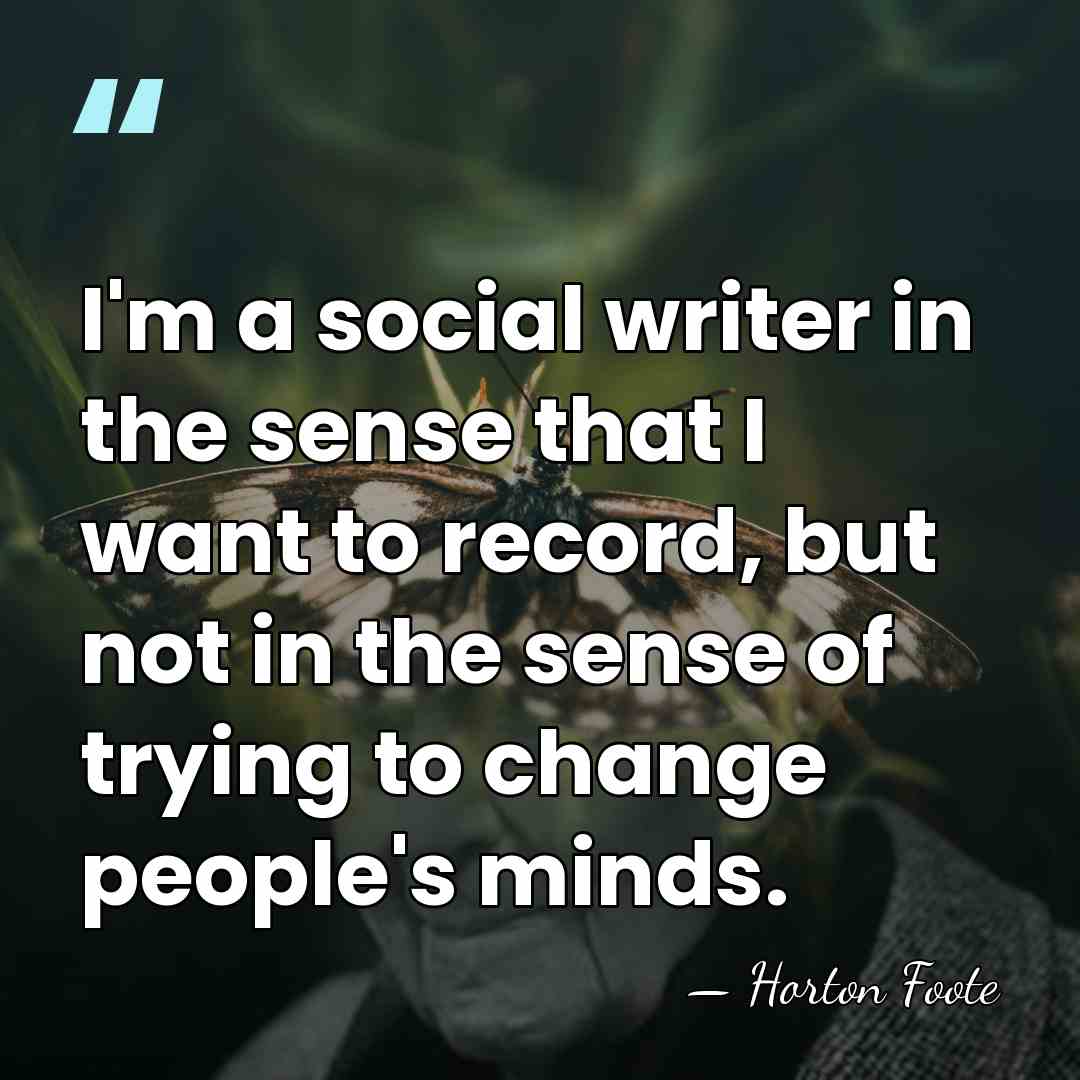 I'm a social writer in the sense that I want to record,&hellip; - Horton Foote