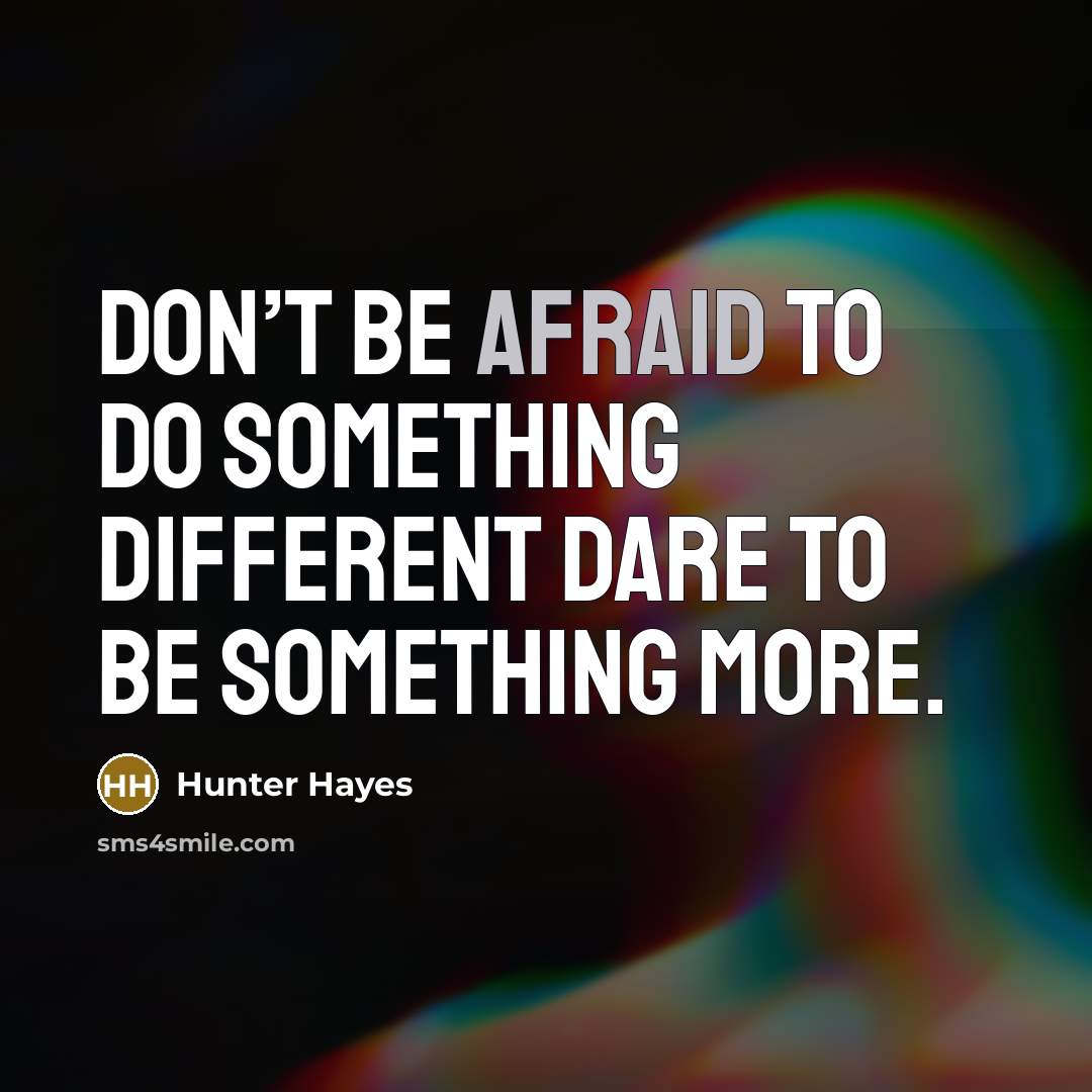 “Don’t be afraid to do something different Dare to be something more.” quote by Hunter Hayes