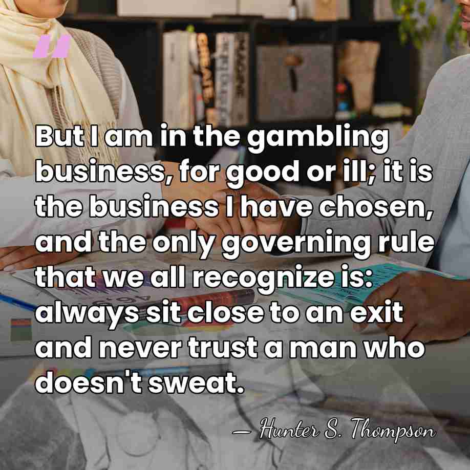 But I am in the gambling business, for good or ill; it&hellip; - Hunter S. Thompson
