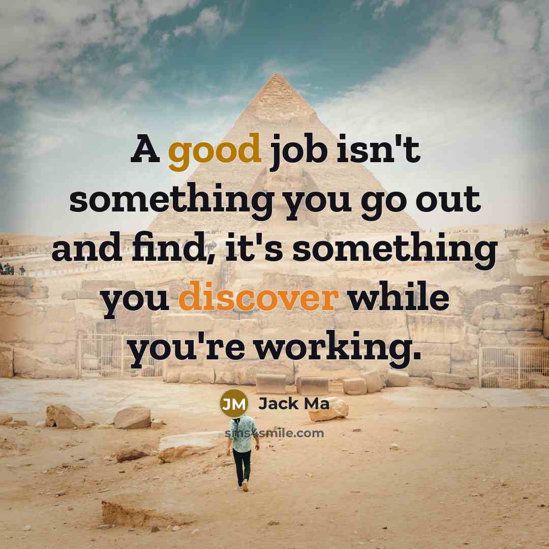 “A good job isn't something you go out and find, it's something you discover while you're working.” quote by Jack Ma