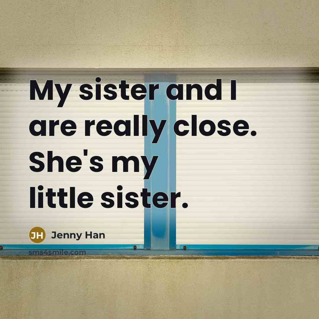“My sister and I are really close. She's my little…” quote by Jenny Han