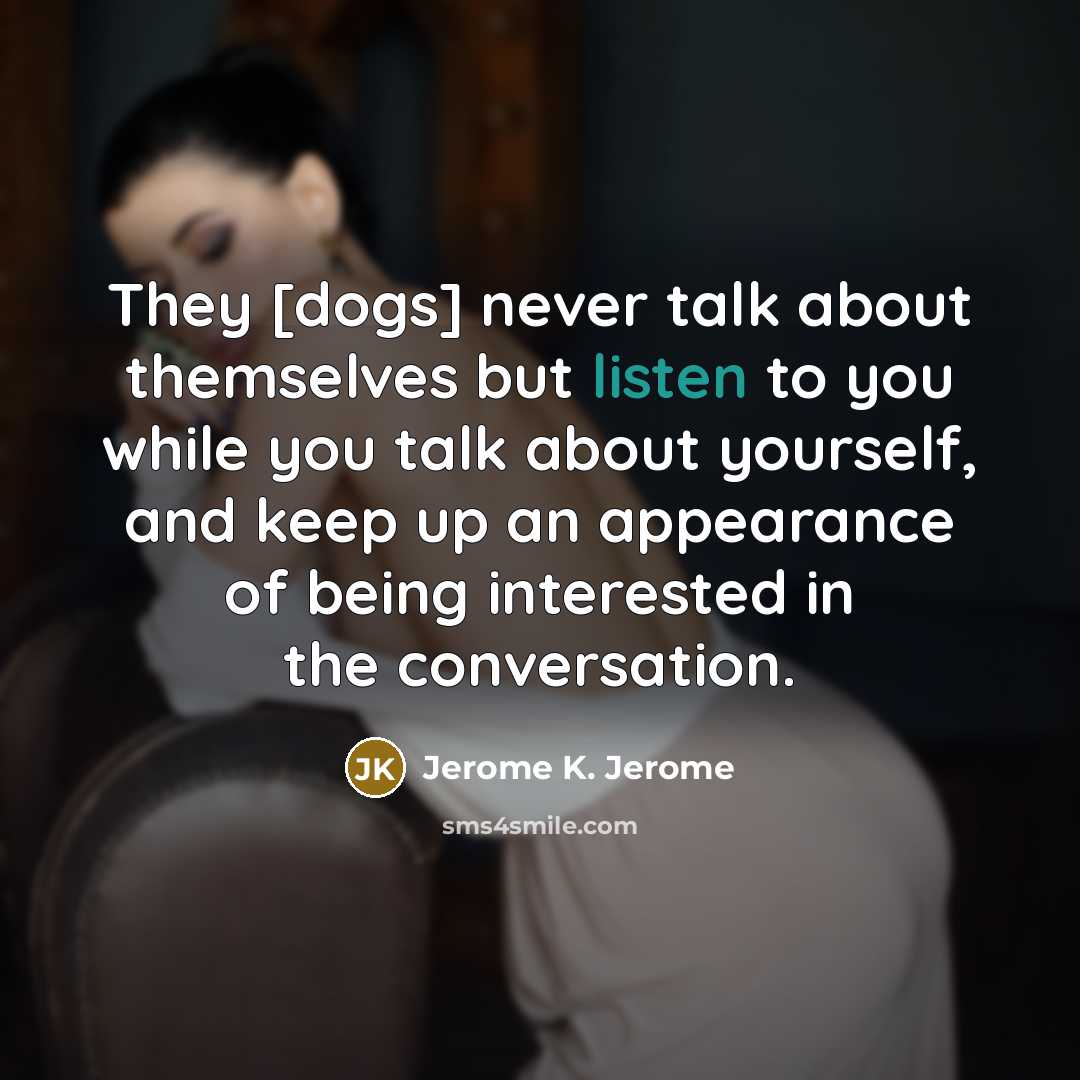 “They [dogs] never talk about themselves but listen to you…” quote by Jerome K. Jerome