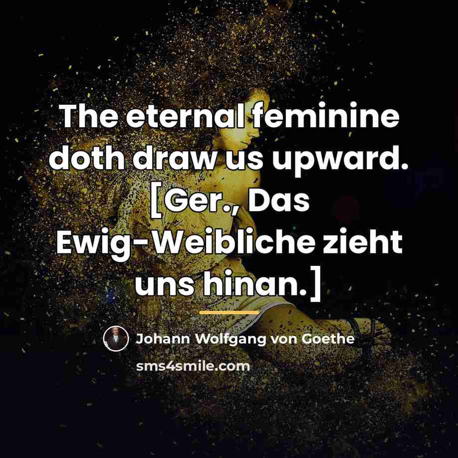 “The eternal feminine doth draw us upward. [Ger., Das Ewig-Weibliche…” quote by Johann Wolfgang von Goethe