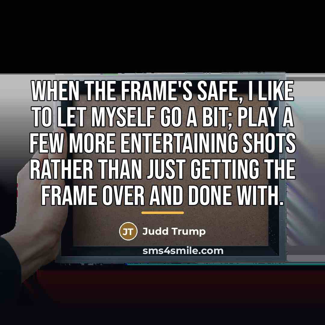 “When the frame's safe, I like to let myself go…” quote by Judd Trump