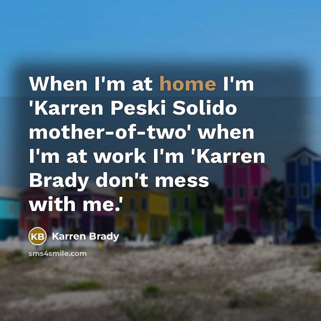 “When I'm at home I'm 'Karren Peski Solido mother-of-two' when…” quote by Karren Brady