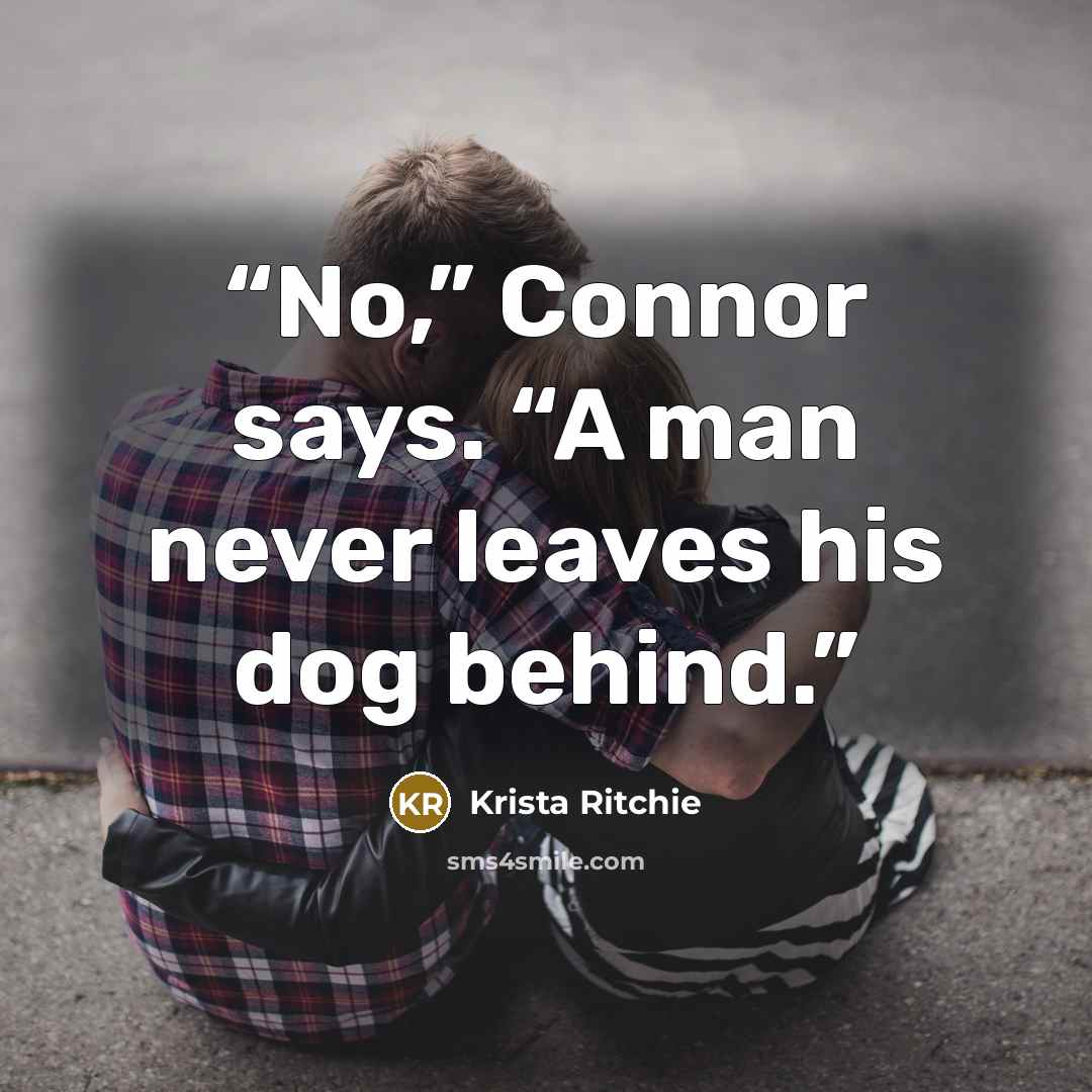 “No,” Connor says. “A man never leaves his dog behind.” quote by Krista Ritchie