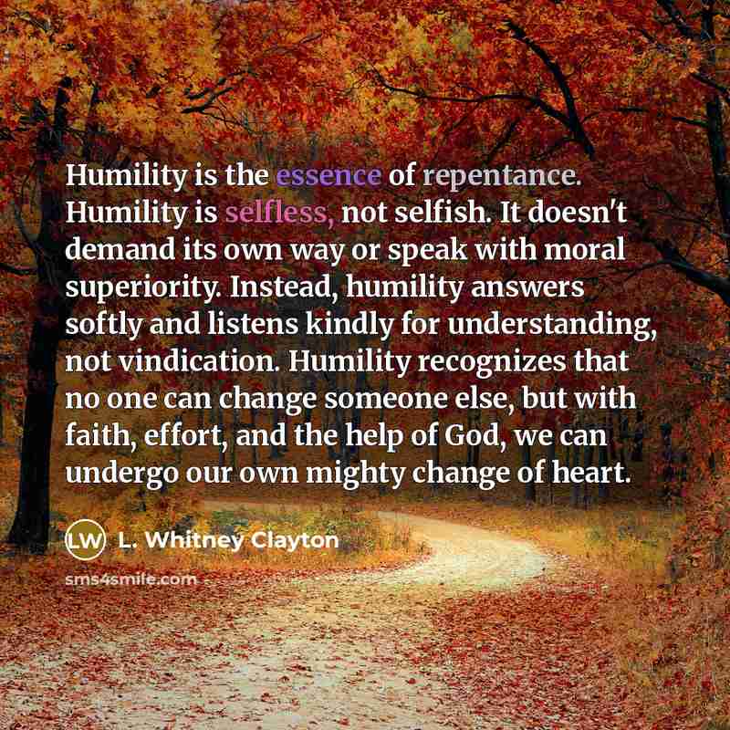 “Humility is the essence of repentance. Humility is selfless, not…” quote by L. Whitney Clayton