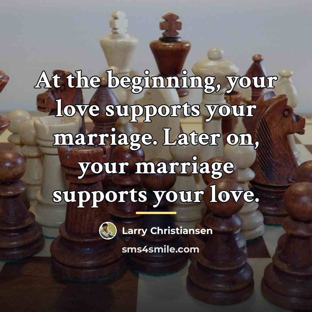 “At the beginning, your love supports your marriage. Later on,…” quote by Larry Christiansen