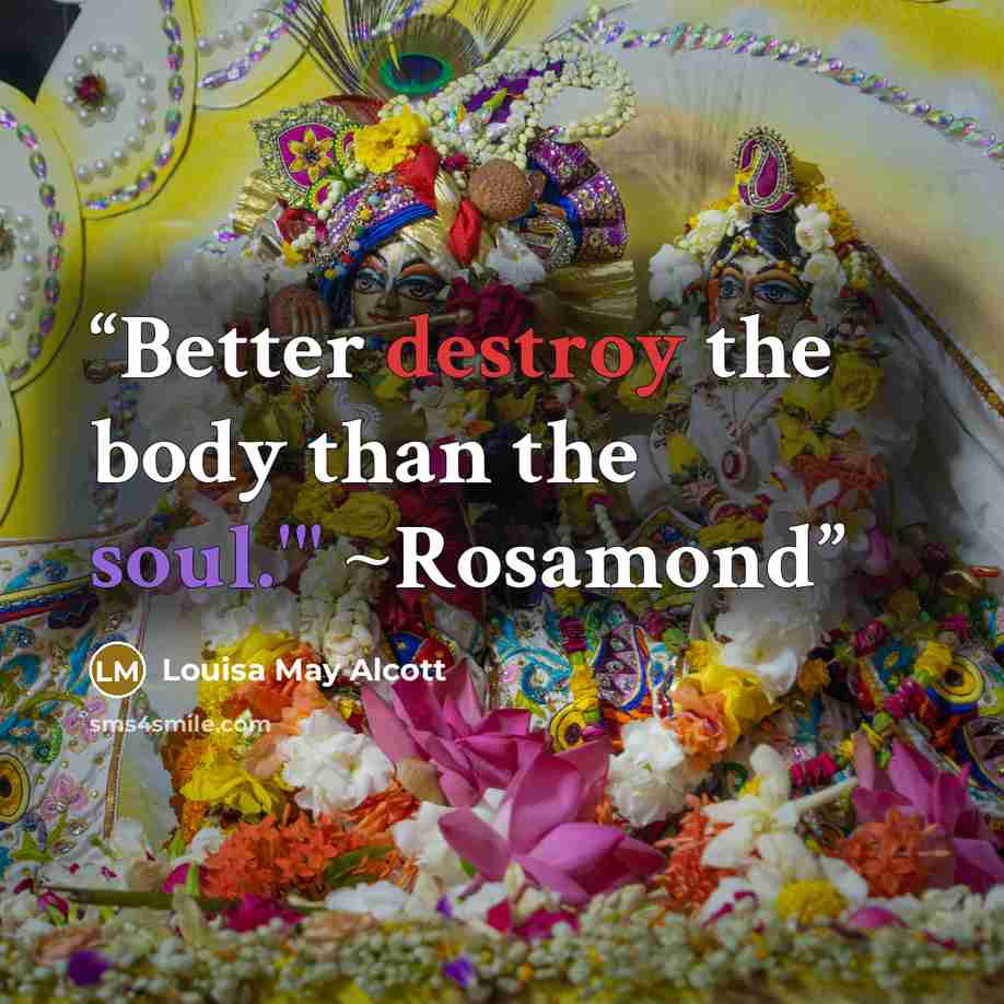 “Better destroy the body than the soul.'" ~Rosamond” quote by Louisa May Alcott