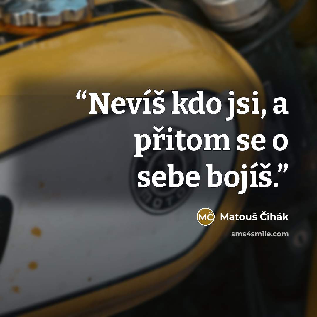 “Nevíš kdo jsi, a přitom se o sebe bojíš.” quote by Matouš Čihák