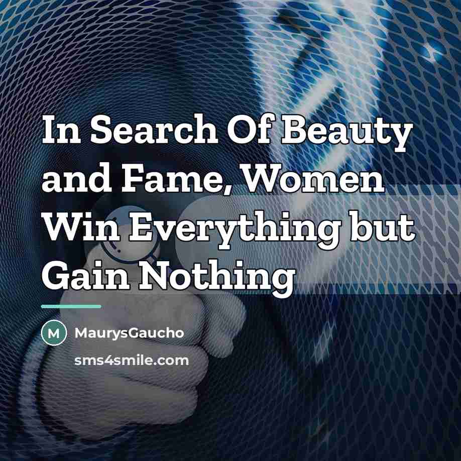 “In Search Of Beauty and Fame, Women Win Everything but…” quote by MaurysGaucho