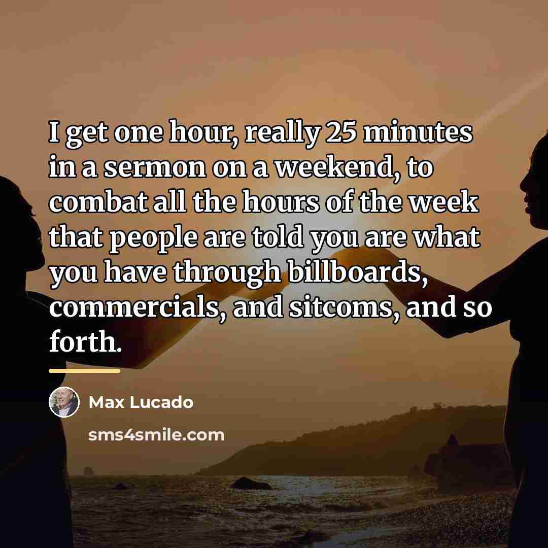 “I get one hour, really 25 minutes in a sermon…” quote by Max Lucado