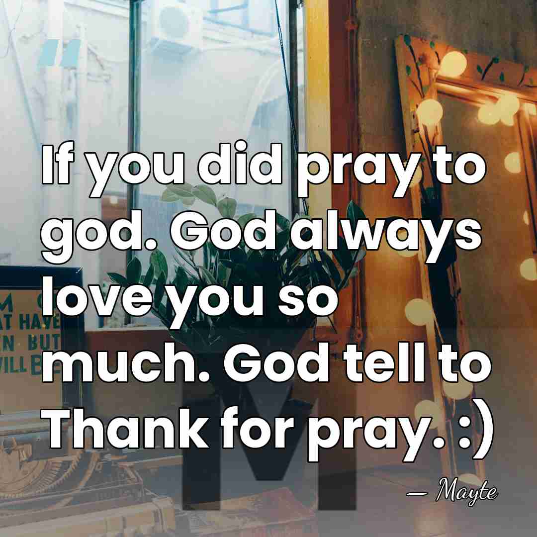 If you did pray to god. God always love you so much.&hellip; - Mayte