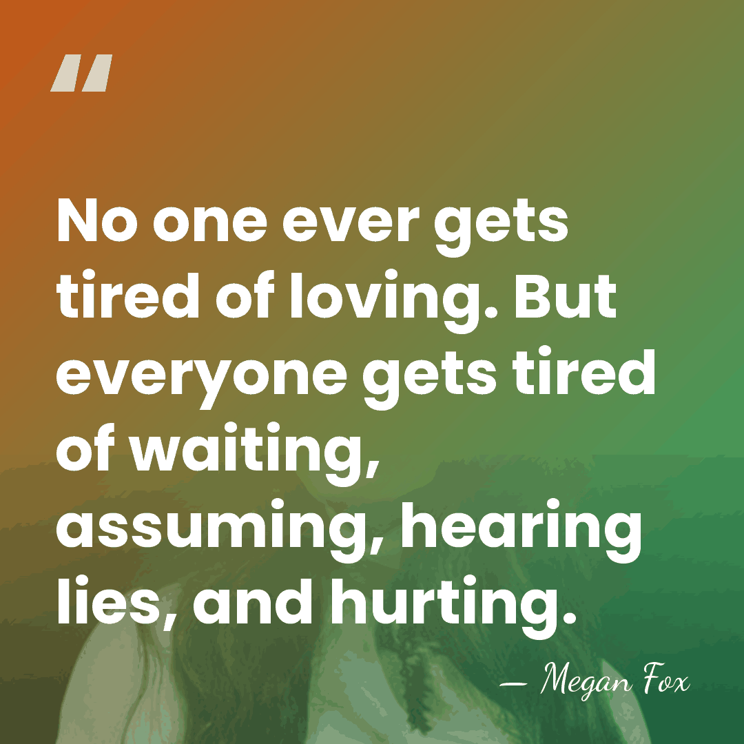 No one ever gets tired of loving. But everyone gets tired of&hellip; - Megan Fox