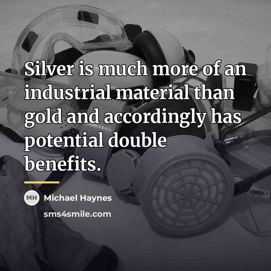 “Silver is much more of an industrial material than gold…” quote by Michael Haynes
