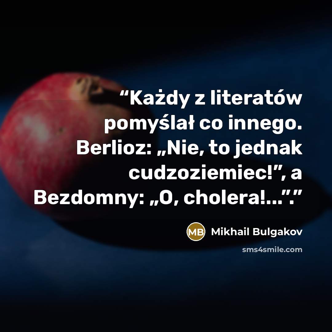 “Każdy z literatów pomyślał co innego. Berlioz: „Nie, to jednak cudzoziemiec!”, a Bezdomny: „O, cholera!...”.” quote by Mikhail Bulgakov