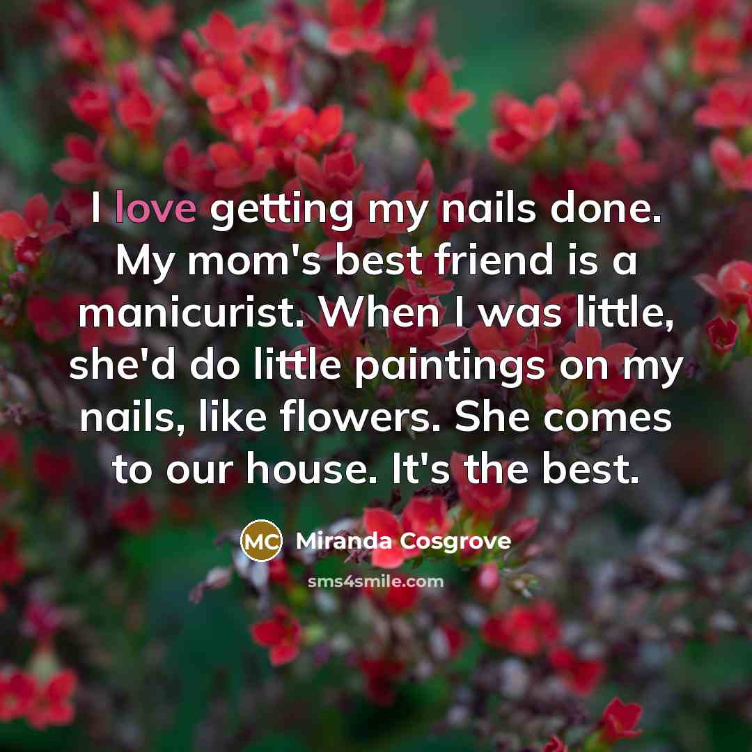 “I love getting my nails done. My mom's best friend…” quote by Miranda Cosgrove