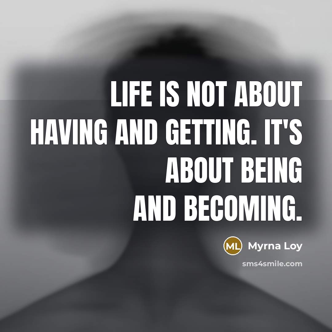 “Life is not about having and getting. It's about being…” quote by Myrna Loy