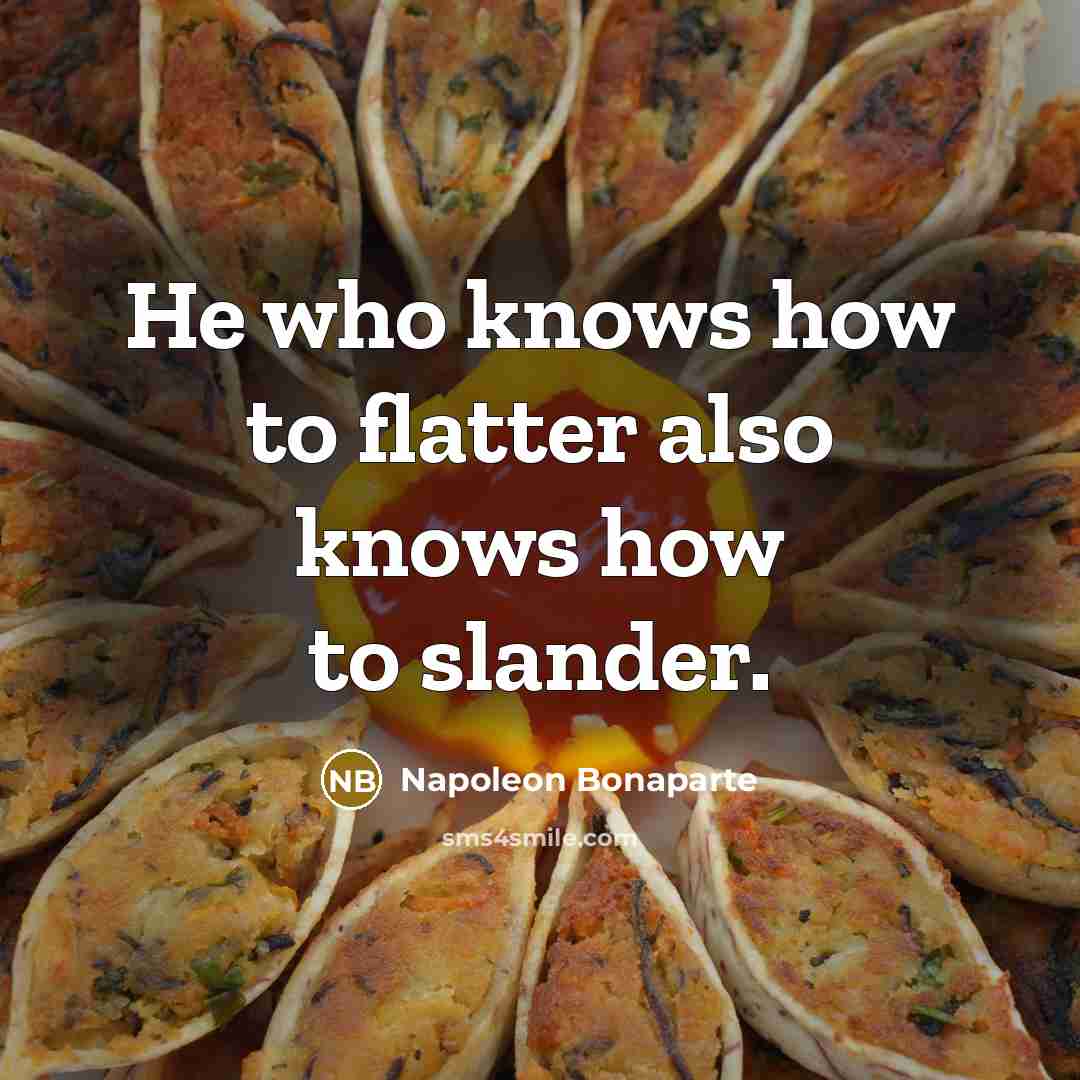 “He who knows how to flatter also knows how to slander.” quote by Napoleon Bonaparte