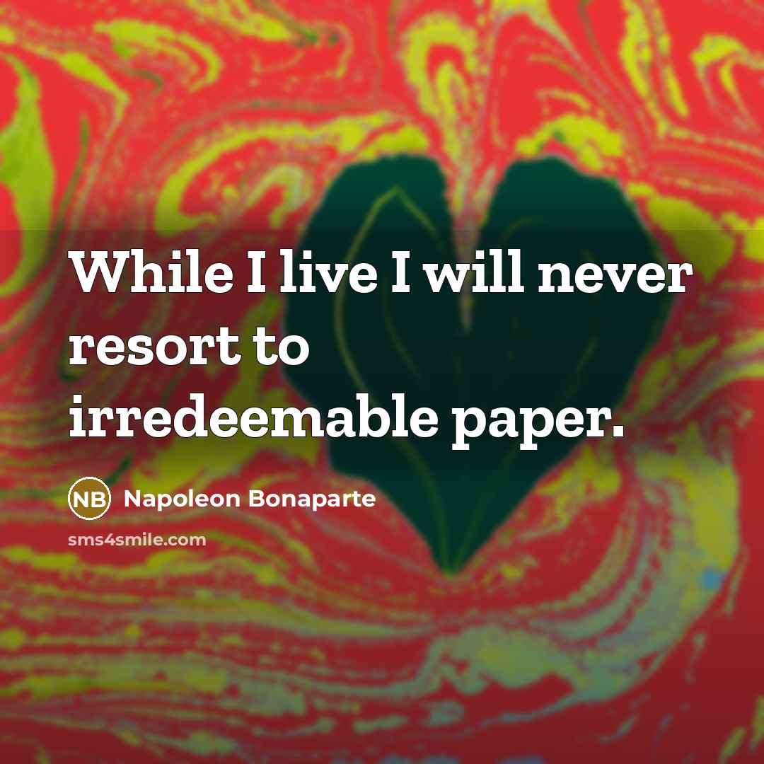 “While I live I will never resort to irredeemable paper.…” quote by Napoleon Bonaparte