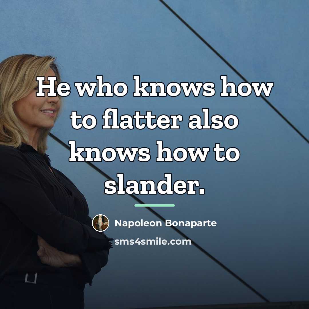 “He who knows how to flatter also knows how to…” quote by Napoleon Bonaparte