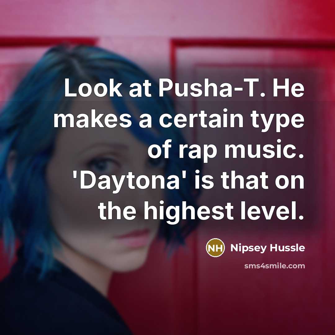“Look at Pusha-T. He makes a certain type of rap…” quote by Nipsey Hussle