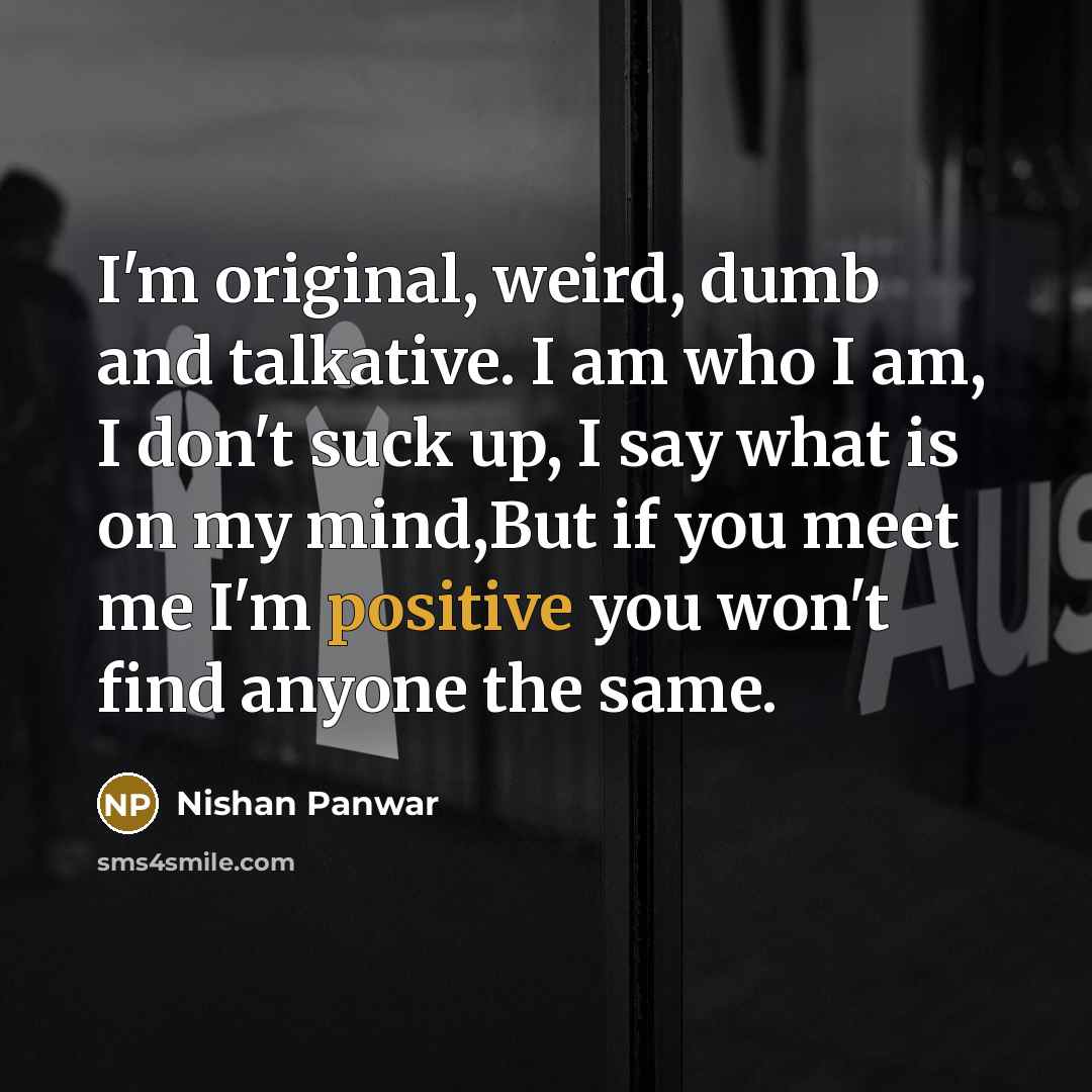 “I'm original, weird, dumb and talkative. I am who I…” quote by Nishan Panwar