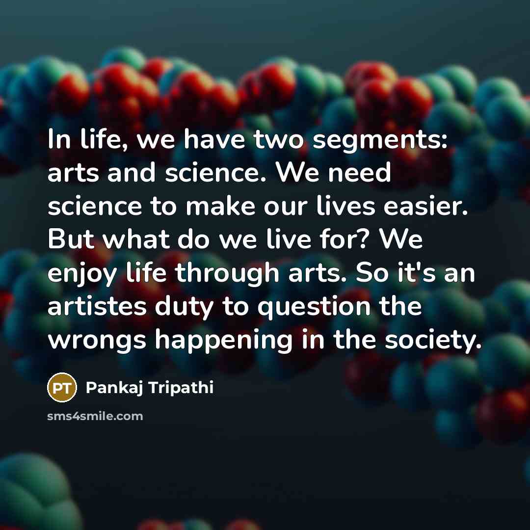 “In life, we have two segments: arts and science. We…” quote by Pankaj Tripathi