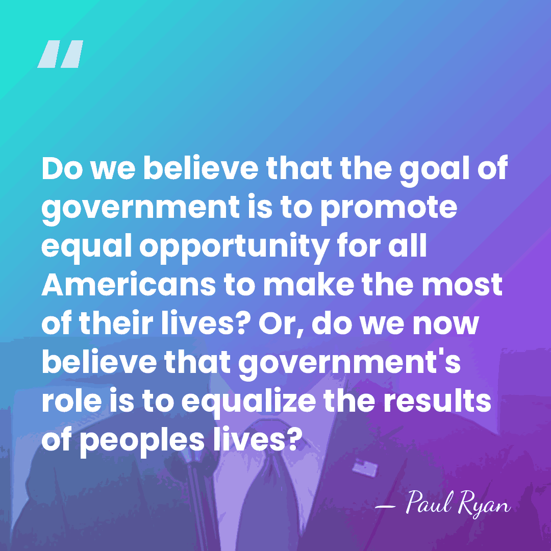 Do we believe that the goal of government is to promote equal&hellip; - Paul Ryan