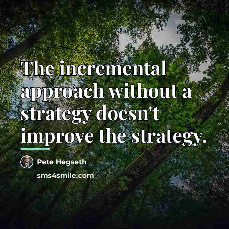“The incremental approach without a strategy doesn't improve the strategy.…” quote by Pete Hegseth