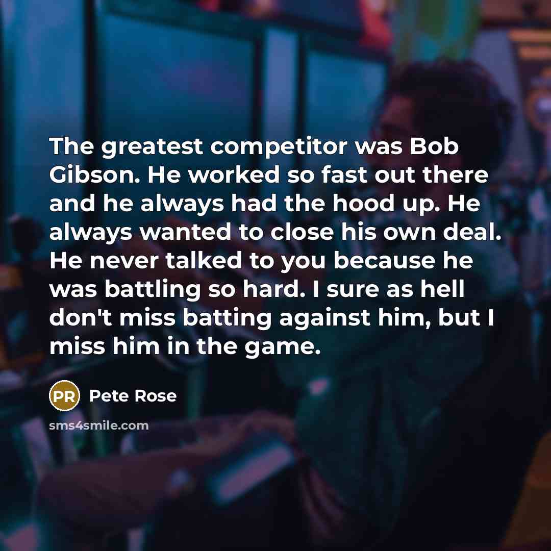 “The greatest competitor was Bob Gibson. He worked so fast…” quote by Pete Rose