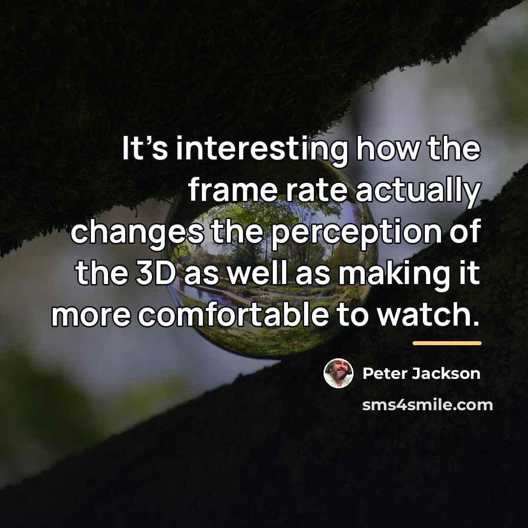 “It's interesting how the frame rate actually changes the perception…” quote by Peter Jackson
