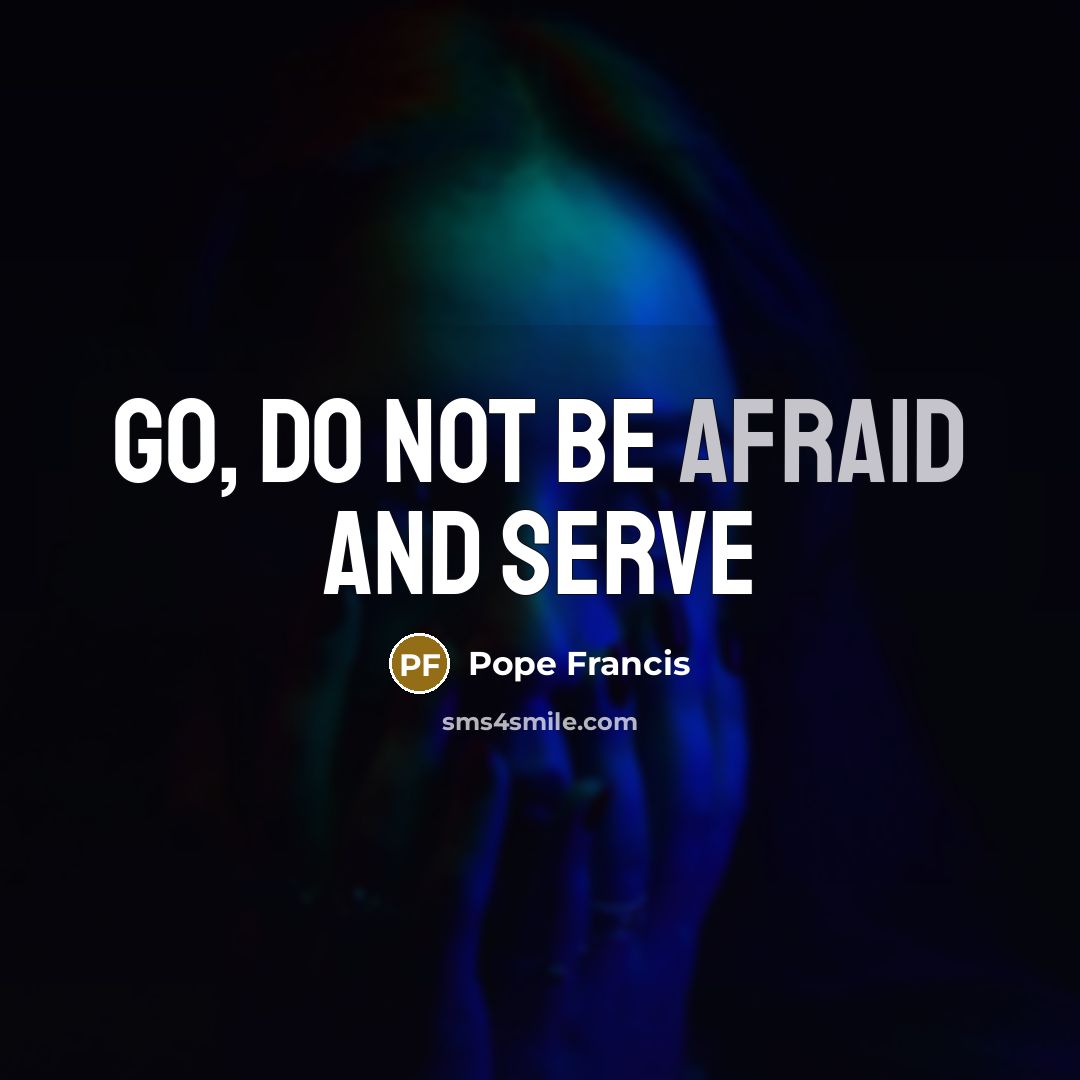 “Go, do not be afraid and serve” quote by Pope Francis
