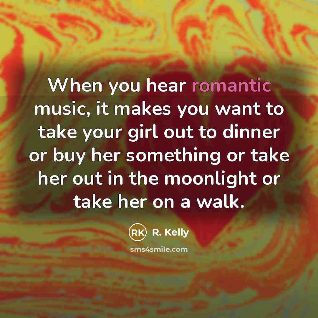 “When you hear romantic music, it makes you want to…” quote by R. Kelly