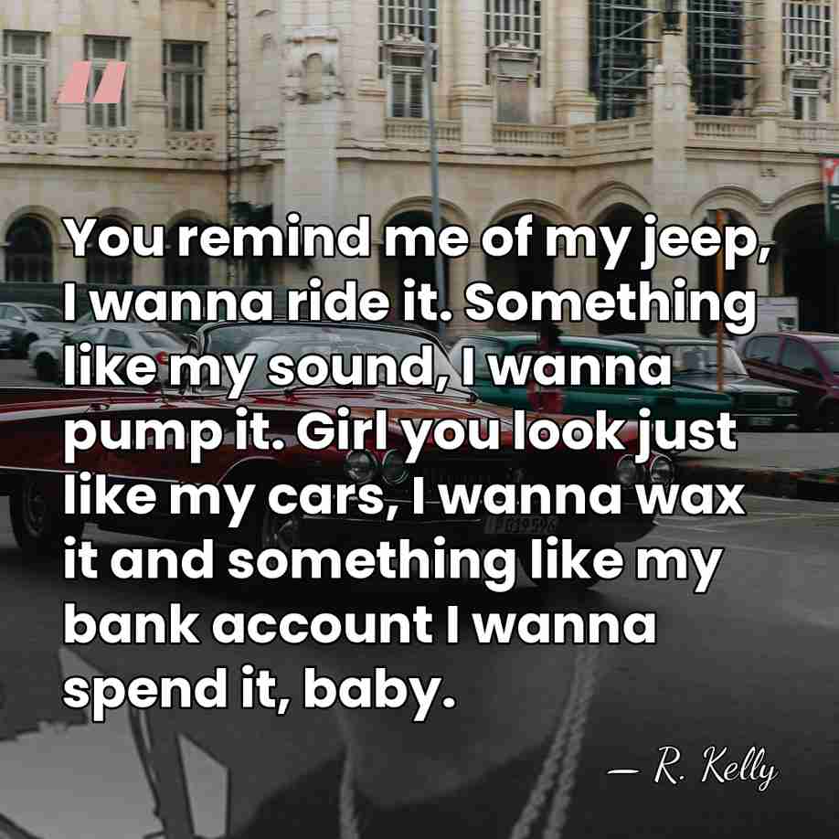 You remind me of my jeep, I wanna ride it. Something like&hellip; - R. Kelly
