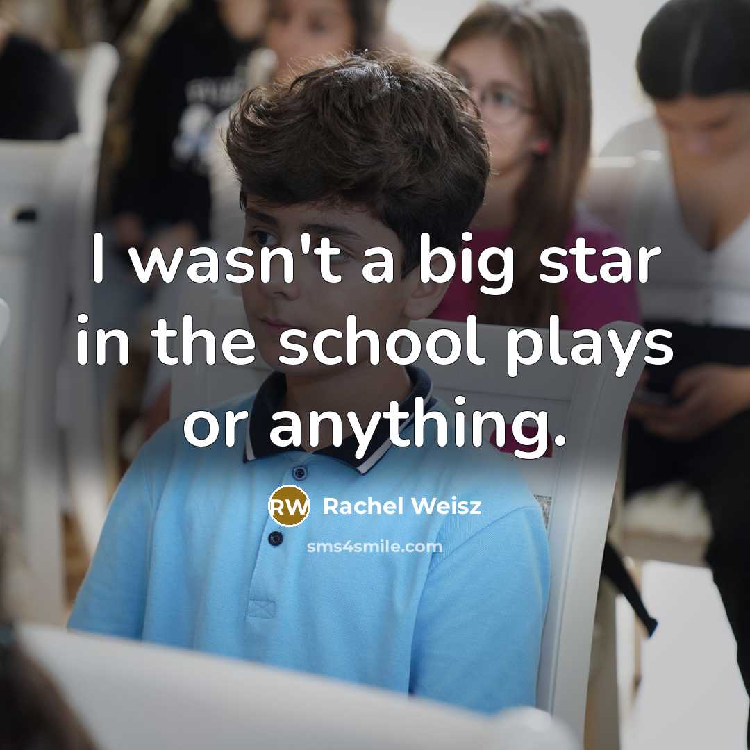 “I wasn't a big star in the school plays or…” quote by Rachel Weisz